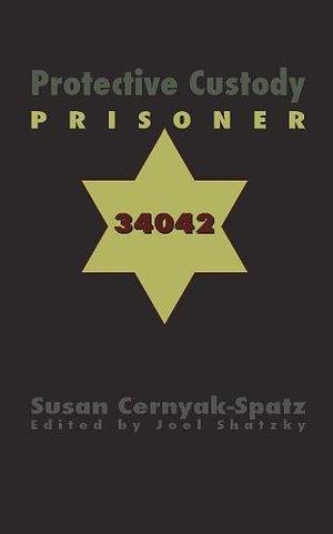 Protective Custody: Prisoner 34042: A Holocaust Survivor Memoir by Susan E. Cernyak-Spatz, Susan E. Cernyak-Spatz