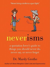 Neverisms: A Quotation Lover's Guide to Things You Should Never Do, Never Say, or Never Forget by Mardy Grothe
