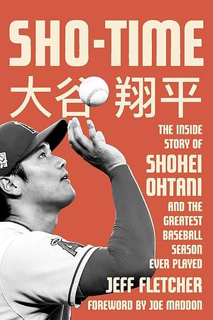 Sho-Time: The Inside Story of Shohei Ohtani and the Greatest Baseball Season Ever Played by Jeff Fletcher