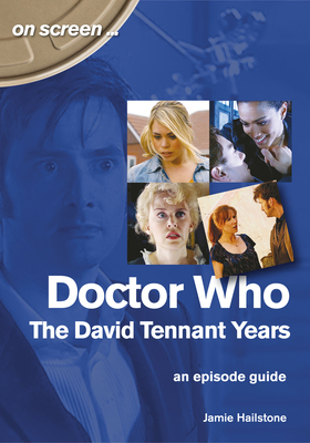 Doctor Who: The David Tennant Years: An Episode Guide by Jamie Hailstone
