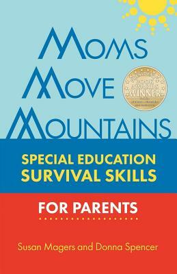 Moms Move Mountains: Special Education Survival Skills for Parents by Susan Magers, Donna Spencer