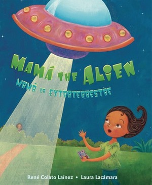 Mam� the Alien / Mam� La Extraterrestre by Laura Lacamara, Rene Colato Lainez
