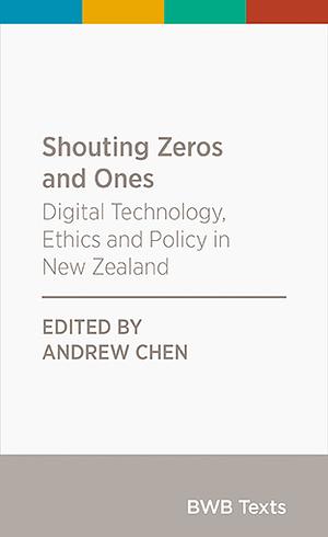 Shouting Zeros and Ones: Digital Technology, Ethics and Policy in New Zealand by Andrew Chen