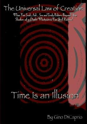 The Universal Law of Creation: Book II Time is an Illusion - Un-Edited Edition by Gino DiCaprio