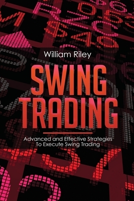 Swing Trading: Advanced and Effective Strategies To Execute Swing Trading by William Riley