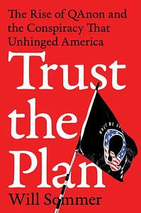 Trust the Plan: The Rise of QAnon and the Conspiracy That Unhinged America by William Sommer
