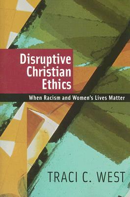 Disruptive Christian Ethics: When Racism and Women's Lives Matter by Traci C. West