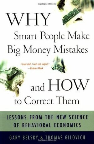 Why Smart People Make Big Money Mistakes - And How to Correct Them: Lessons from the New Science of Behavioral Economics by Gary Belsky, Thomas Gilovich