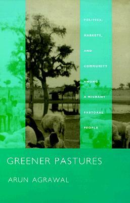 Greener Pastures: Politics, Markets, and Community Among a Migrant Pastoral People by Arun Agrawal
