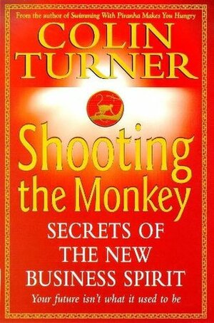 Shooting the Monkey: Secrets of the New Business Spirit by Colin Turner