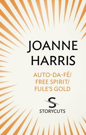 Auto-da-fé/Free Spirit/Fule's Gold by Joanne Harris