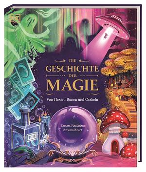 Die Geschichte der Magie: Von Hexen, Runen und Orakeln. Zaubersprüche, Fabelwesen und rätselhafte Phänomene: Eine Reise durch die Welt der Märchen, Legenden und Wunder. Für Kinder ab 8 Jahren by Tamara Macfarlane