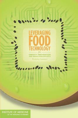 Leveraging Food Technology for Obesity Prevention and Reduction Efforts: Workshop Summary by Institute of Medicine, Food and Nutrition Board, Food Forum