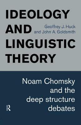 Ideology and Linguistic Theory: Noam Chomsky and the Deep Structure Debates by John a. Goldsmith, Geoffrey J. Huck