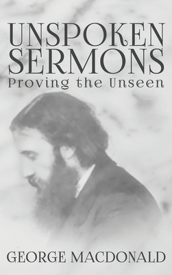 Unspoken Sermons: Proving the Unseen by George MacDonald