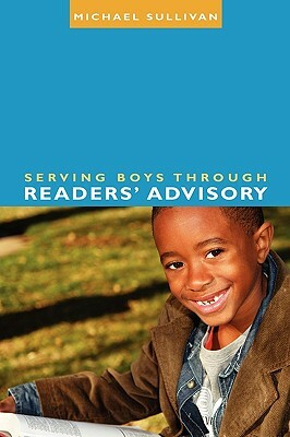 Serving Boys Through Readers' Advisory by Michael Sullivan