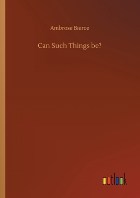 Can Such Things be? by Ambrose Bierce