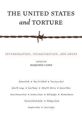 The United States and Torture: Interrogation, Incarceration, and Abuse by Marjorie Cohn