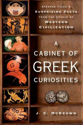 A Cabinet of Greek Curiosities: Strange Tales and Surprising Facts from the Cradle of Western Civilization by J.C. McKeown