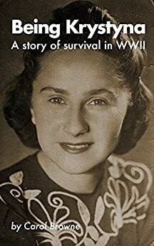 Being Krystyna: A story of survival in WW2 by Carol Browne