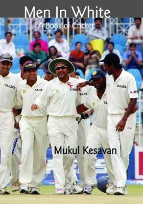 Men in White: A Book of Cricket by Mukul Kesavan