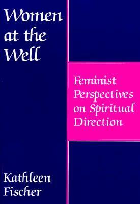 Women at the Well: Feminist Perspectives on Spiritual Direction by Kathleen Fischer