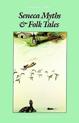 Seneca Myths and Folk Tales by Arthur Caswell Parker, William N. Fenton