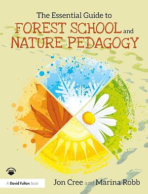 The Essential Guide to Forest School and Nature Pedagogy by Jon Cree, Marina Robb