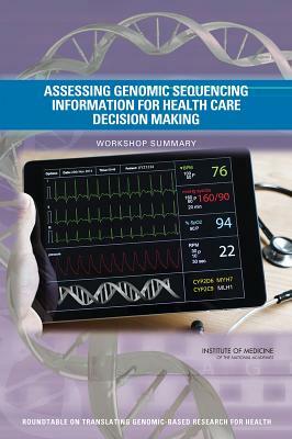 Assessing Genomic Sequencing Information for Health Care Decision Making: Workshop Summary by Roundtable on Translating Genomic-Based, Institute of Medicine, Board on Health Sciences Policy