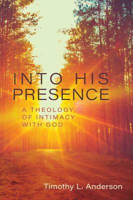 Into His Presence: A Theology of Intimacy with God by Tim Anderson