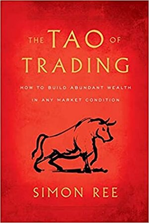 The Tao of Trading: How to Build Abundant Wealth in Any Market Condition by Simon Ree