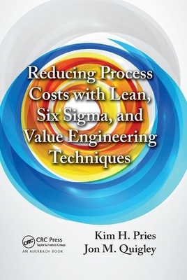 Reducing Process Costs with Lean, Six Sigma, and Value Engineering Techniques by Kim H. Pries, Jon M. Quigley