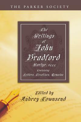 The Writings of John Bradford by John Bradford