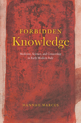 Forbidden Knowledge: Medicine, Science, and Censorship in Early Modern Italy by Hannah Marcus