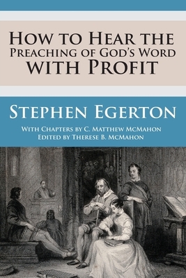 How to Hear the Preaching of God's Word with Profit by C. Matthew McMahon, Stephen Egerton
