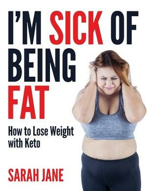 I'm Sick of Being Fat!: How to Lose Weight with Keto by Sarah Jane