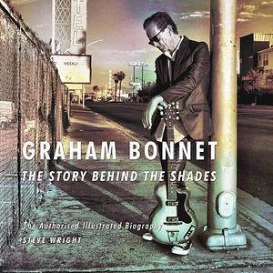 Graham Bonnet -The Story Behind the Shades: An Authorised Illustrated Biography by Steve Wright