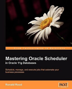 Mastering Oracle Scheduler in Oracle 11g Databases by Ronald Rood