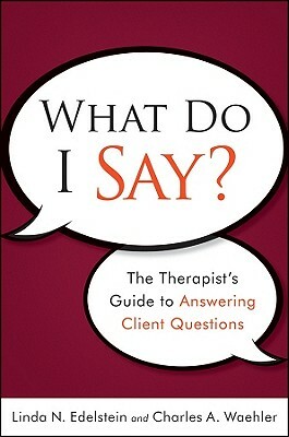 What Do I Say?: The Therapist's Guide to Answering Client Questions by Linda N. Edelstein, Charles A. Waehler