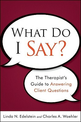 What Do I Say?: The Therapist's Guide to Answering Client Questions by Charles A. Waehler, Linda N. Edelstein