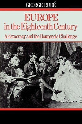 Europe in the 18th Century: Aristocracy and the Bourgeois Challenge by George Rude