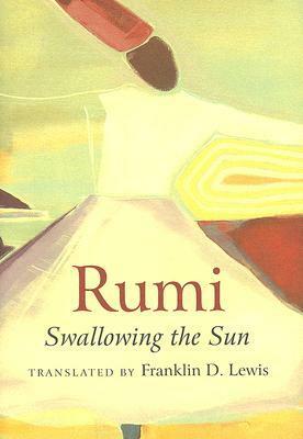 Rumi: Swallowing the Sun: Poems Translated from Persian by Franklin D. Lewis, Rumi