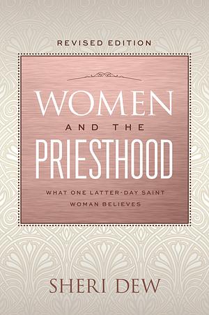 Women and the Priesthood: What One Latter-day Saint Woman Believes (Revised edition) by Sheri Dew