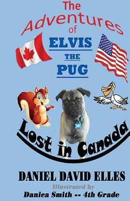 The Adventures of Elvis the Pug: Lost in Canada by Daniel David Elles