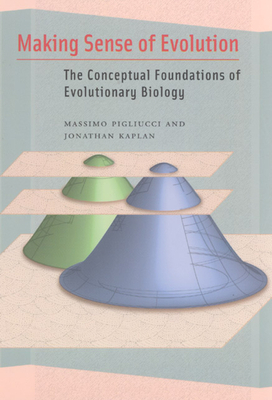 Making Sense of Evolution: The Conceptual Foundations of Evolutionary Biology by Massimo Pigliucci, Jonathan Kaplan