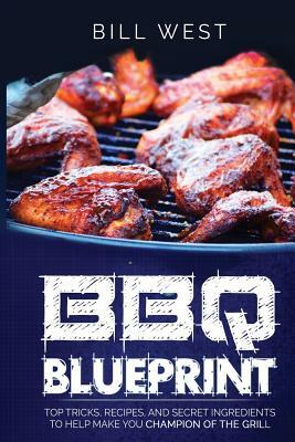 BBQ Blueprint (B&W Edition): Top Tricks, Recipes, and Secret Ingredients To Help Make you Champion Of The Grill by Bill West
