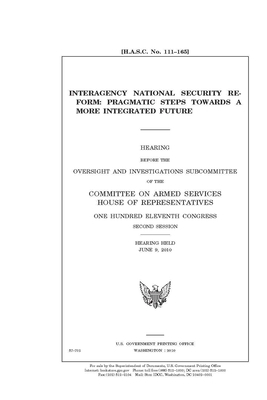 Interagency national security reform: pragmatic steps towards a more integrated future by Committee on Armed Services (senate), United States Congress, United States Senate