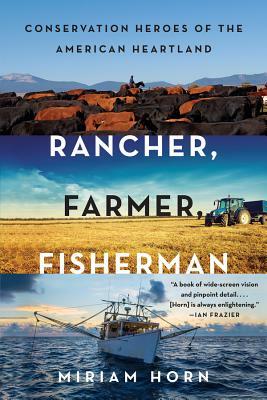 Rancher, Farmer, Fisherman: Conservation Heroes of the American Heartland by Miriam Horn