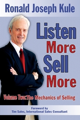 Listen More Sell More: Volume Two: The Mechanics of Selling by Ronald Joseph Kule