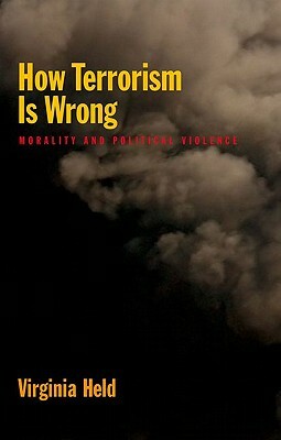 How Terrorism Is Wrong: Morality and Political Violence by Virginia Held
